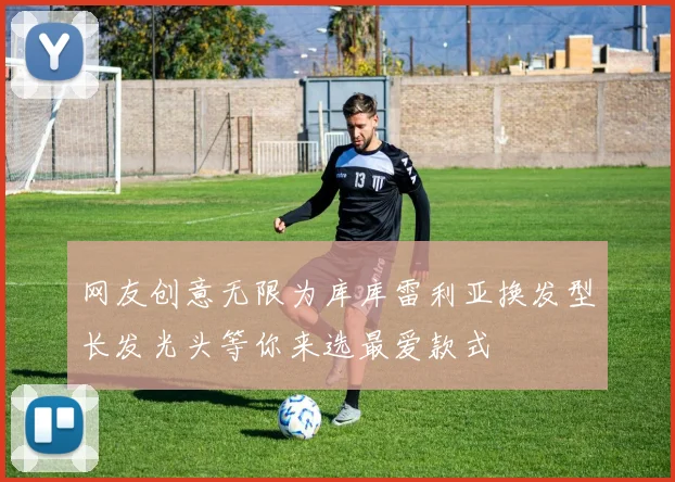 网友创意无限为库库雷利亚换发型长发光头等你来选最爱款式