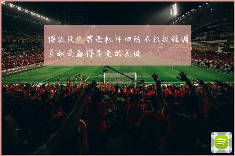 博班谈巴雷西批评回防不积极强调贡献是赢得尊重的关键