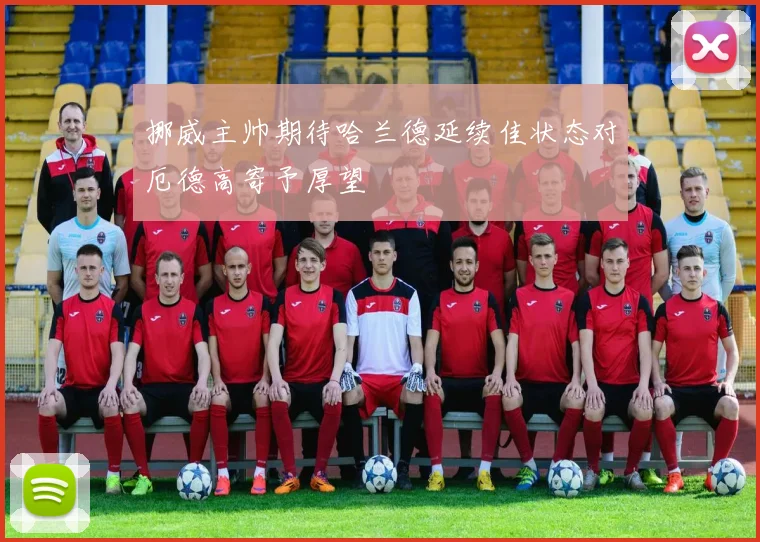 挪威主帅期待哈兰德延续佳状态对厄德高寄予厚望