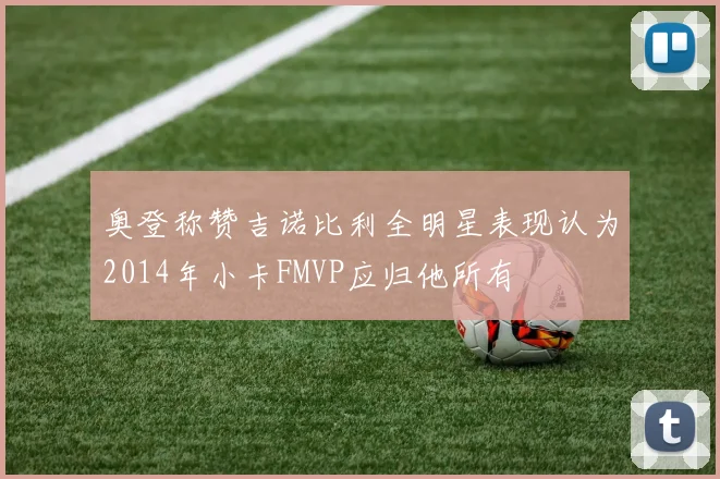 奥登称赞吉诺比利全明星表现认为2014年小卡FMVP应归他所有